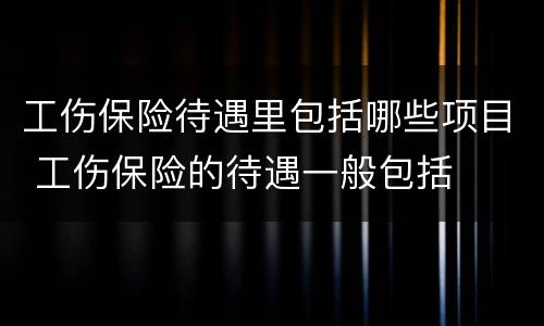 工伤保险待遇里包括哪些项目 工伤保险的待遇一般包括