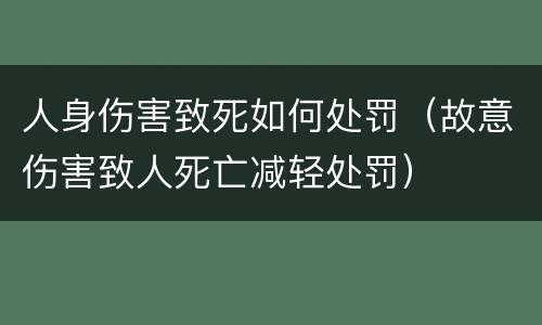 人身伤害致死如何处罚（故意伤害致人死亡减轻处罚）