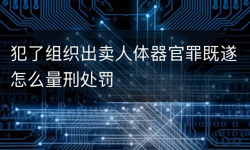 犯了组织出卖人体器官罪既遂怎么量刑处罚