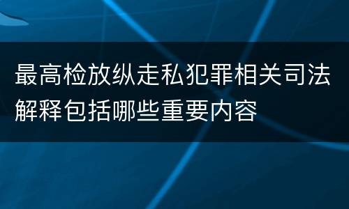 最高检放纵走私犯罪相关司法解释包括哪些重要内容