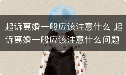 起诉离婚一般应该注意什么 起诉离婚一般应该注意什么问题