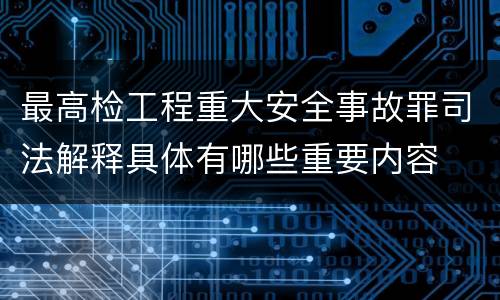 最高检工程重大安全事故罪司法解释具体有哪些重要内容