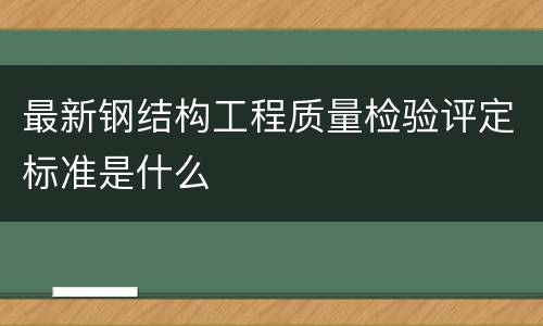 最新钢结构工程质量检验评定标准是什么