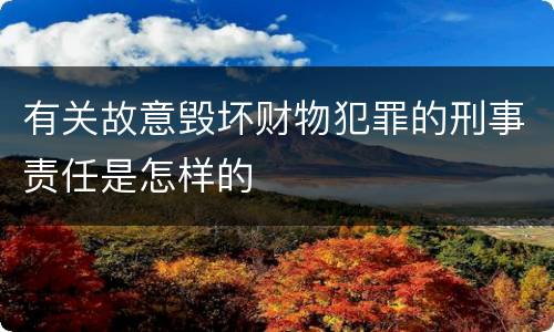 有关故意毁坏财物犯罪的刑事责任是怎样的