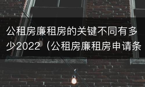 公租房廉租房的关键不同有多少2022（公租房廉租房申请条件2020）
