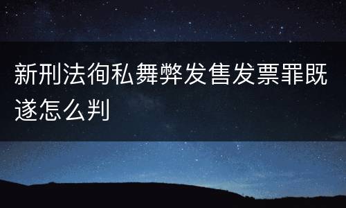 新刑法徇私舞弊发售发票罪既遂怎么判