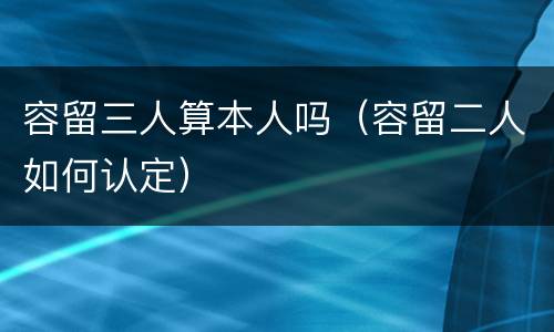 容留三人算本人吗（容留二人如何认定）