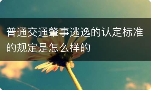 普通交通肇事逃逸的认定标准的规定是怎么样的