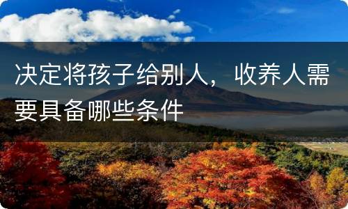 决定将孩子给别人，收养人需要具备哪些条件