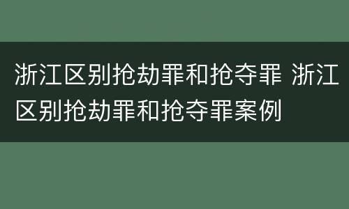 浙江区别抢劫罪和抢夺罪 浙江区别抢劫罪和抢夺罪案例