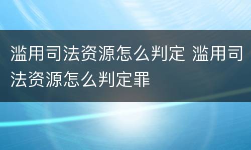 滥用司法资源怎么判定 滥用司法资源怎么判定罪