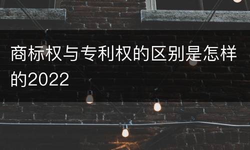 商标权与专利权的区别是怎样的2022