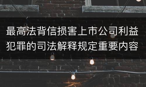 最高法背信损害上市公司利益犯罪的司法解释规定重要内容