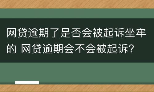 网贷逾期了是否会被起诉坐牢的 网贷逾期会不会被起诉?