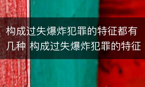 构成过失爆炸犯罪的特征都有几种 构成过失爆炸犯罪的特征都有几种