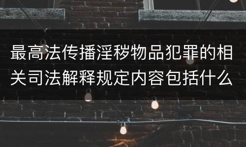 最高法传播淫秽物品犯罪的相关司法解释规定内容包括什么