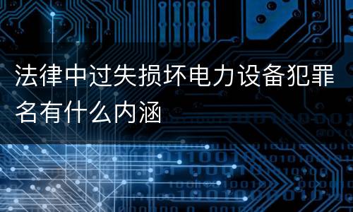 法律中过失损坏电力设备犯罪名有什么内涵