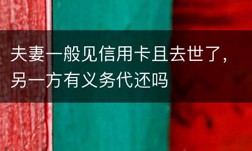 夫妻一般见信用卡且去世了，另一方有义务代还吗