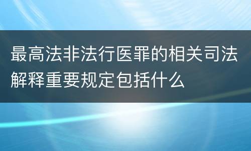最高法非法行医罪的相关司法解释重要规定包括什么