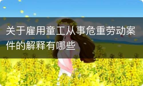 关于雇用童工从事危重劳动案件的解释有哪些
