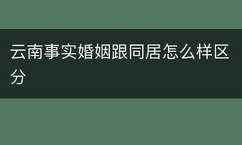 云南事实婚姻跟同居怎么样区分