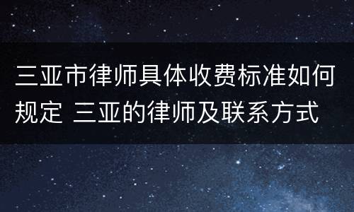 三亚市律师具体收费标准如何规定 三亚的律师及联系方式