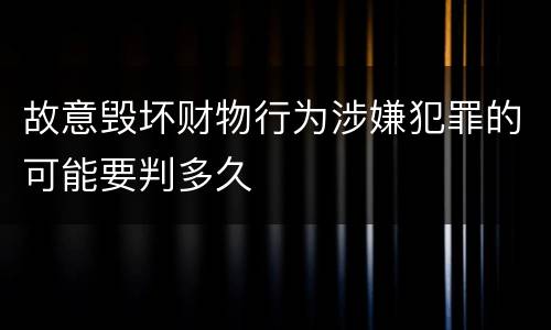 故意毁坏财物行为涉嫌犯罪的可能要判多久