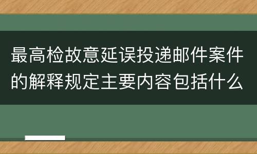 最高检故意延误投递邮件案件的解释规定主要内容包括什么