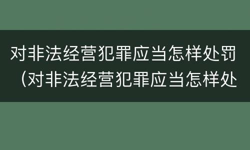 对非法经营犯罪应当怎样处罚（对非法经营犯罪应当怎样处罚他人）