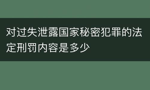 对过失泄露国家秘密犯罪的法定刑罚内容是多少
