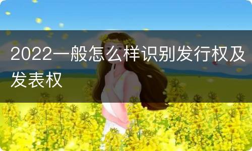 2022一般怎么样识别发行权及发表权