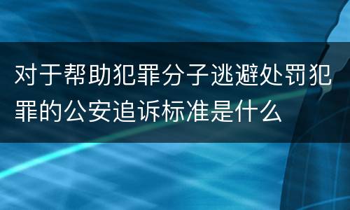 对于帮助犯罪分子逃避处罚犯罪的公安追诉标准是什么