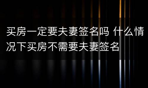 买房一定要夫妻签名吗 什么情况下买房不需要夫妻签名