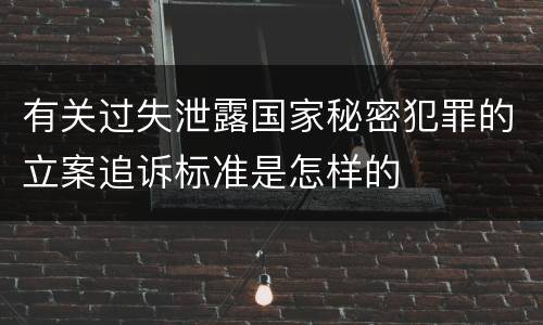 有关过失泄露国家秘密犯罪的立案追诉标准是怎样的