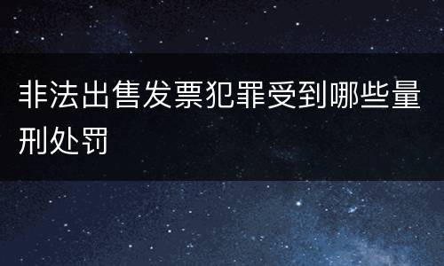 非法出售发票犯罪受到哪些量刑处罚