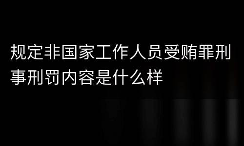 规定非国家工作人员受贿罪刑事刑罚内容是什么样