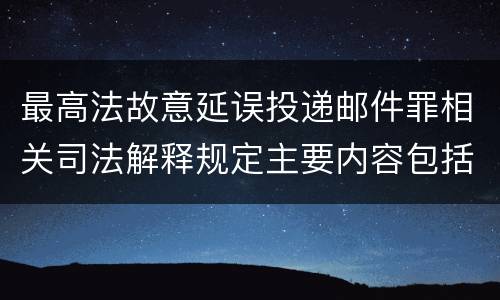 最高法故意延误投递邮件罪相关司法解释规定主要内容包括什么