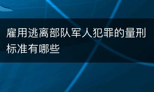 雇用逃离部队军人犯罪的量刑标准有哪些