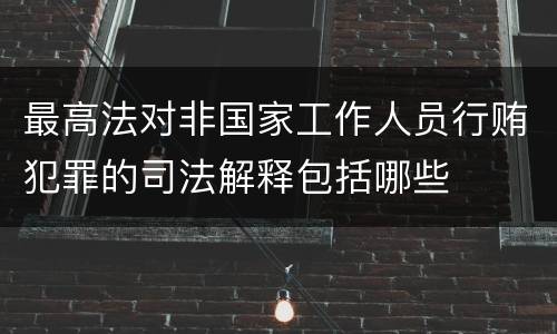 最高法对非国家工作人员行贿犯罪的司法解释包括哪些