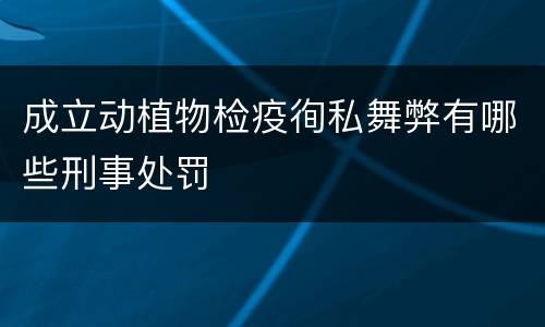 成立动植物检疫徇私舞弊有哪些刑事处罚
