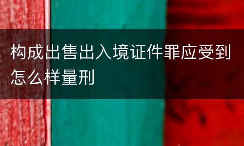 构成出售出入境证件罪应受到怎么样量刑