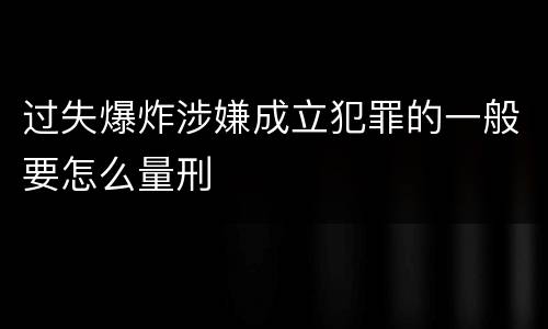 过失爆炸涉嫌成立犯罪的一般要怎么量刑