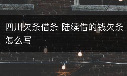 四川欠条借条 陆续借的钱欠条怎么写