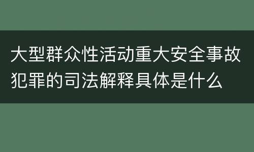 大型群众性活动重大安全事故犯罪的司法解释具体是什么
