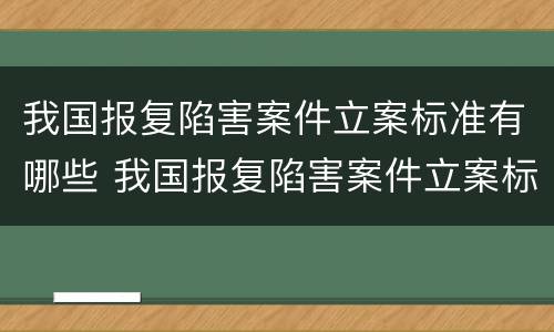 我国报复陷害案件立案标准有哪些 我国报复陷害案件立案标准有哪些内容