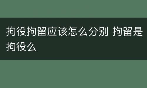 拘役拘留应该怎么分别 拘留是拘役么