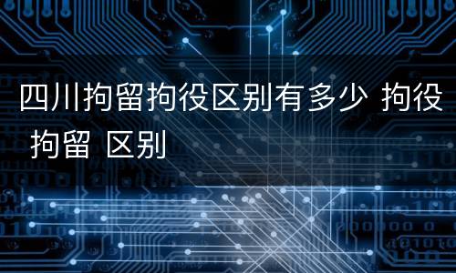 四川拘留拘役区别有多少 拘役 拘留 区别