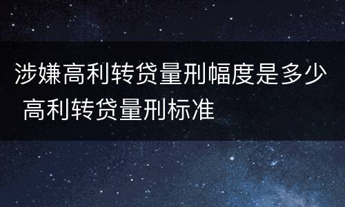 涉嫌高利转贷量刑幅度是多少 高利转贷量刑标准