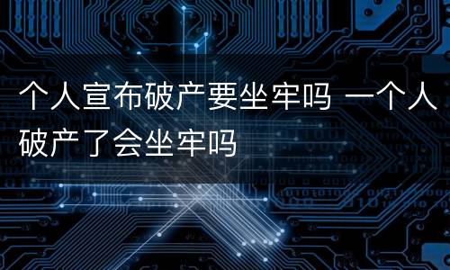 个人宣布破产要坐牢吗 一个人破产了会坐牢吗