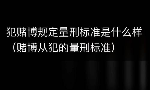 犯赌博规定量刑标准是什么样（赌博从犯的量刑标准）